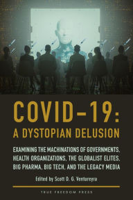 Title: Covid-19: A Dystopian Delusion: Examining the Machinations of Governments, Health Organizations, the Globalist Elites, Big Pharma, Big Tech, and the Legacy Media, Author: Scott Ventureyra