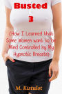 Busted 3 (How I Learned that Some Women Want to be Mind Controlled By My Hypnotic Breasts)