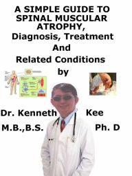 Title: A Simple Guide to Spinal Muscular Atrophy, Diagnosis, Treatment and Related Conditions, Author: Kenneth Kee