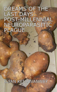 Title: Dreams of the Last Days: Post-Millennial Neuroparasitic Plague, Author: Ilyan Kei Lavanway