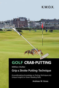 Title: GOLF Crab-Putting: Groundbreaking Knowledge on Putting-Technique and Unique Insights on Green-Reading-Skills, Author: Andreas W. Gross