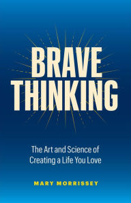 Title: Brave Thinking: The Art and Science of Creating a Life You Love, Author: Mary Morrissey