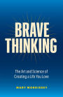 Brave Thinking: The Art and Science of Creating a Life You Love