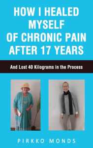 Title: How I Healed Myself of Chronic Pain after 17 Years., Author: Pirkko Monds
