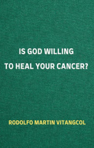 Title: Is God Willing to Heal Your Cancer?, Author: Rodolfo Martin Vitangcol