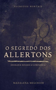 Title: O Segredo Dos Allertons (Segredos Mortais): Sherlock Holmes & Companhia, Author: Madalena Melchior