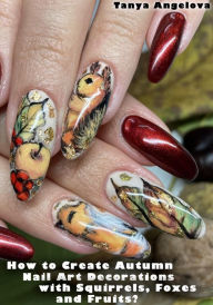 Title: How to Create Autumn Nail Art Decorations with Squirrels, Foxes and Fruits?, Author: Tanya Angelova