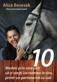 Title: 10 Moduri prin care poti sa-ti cresti increderea in tine, printr-un parteneriat cu caii, Author: Alice Besesek