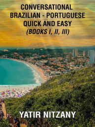 Title: Conversational Brazilian Portuguese Quick and Easy: Books I, II, and III, Author: Yatir Nitzany