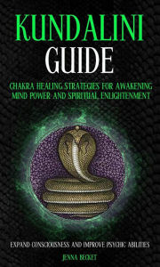 Title: Kundalini Guide: Chakra Healing Strategies for Awakening Mind Power and Spiritual Enlightenment (Expand Consciousness and Improve Psychic Abilities), Author: Jenna Becket