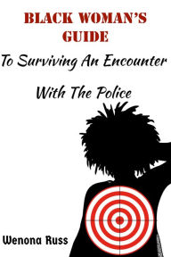 Title: Black Woman's Guide to Surviving An Encounter With The Police, Author: Wenona Russ