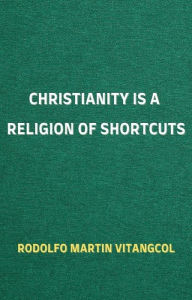 Title: Christianity Is a Religion of Shortcuts, Author: Rodolfo Martin Vitangcol