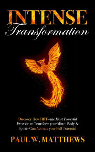 Title: Intense Transformation: Discover How HIIT-the Most Powerful Exercise to Transform Your Mind, Body, & Spirit-Can Activate Your Full Potential, Author: Paul W. Matthews