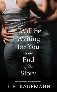 Title: I Will Be Waiting for You at the End of the Story, Author: J. F. Kaufmann