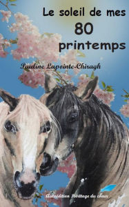 Title: Le soleil de mes 80 printemps, Author: Pauline Lapointe-Chiragh
