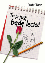 Title: To ja juz bede leciec, Author: Piotr Tosz