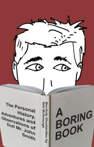 Title: A Boring Book: The Personal History, Adventures, and Observations of Dull Mr. John Smith, Author: Seth McDonough