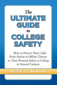 Title: The Ultimate Guide to College Safety: How to Protect Your Child from Online & Offline Threats to Their Personal Safety at College & around Campus, Author: Pete Canavan