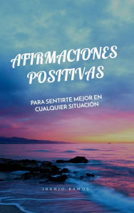 Title: Afirmaciones positivas para sentirte mejor en cualquier situación, Author: Juanjo Ramos