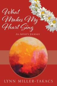 Title: What Makes My Heart Sing, Author: Lynn Miller-Takacs