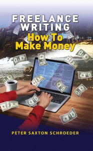 Title: Freelance Writing: How to Make Money, Author: Peter Saxton Schroeder