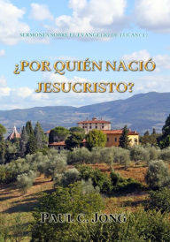 Title: Sermones Sobre El Evangelio De Lucas (I) - ¿Por Quién Nació Jesucristo?, Author: Paul C. Jong