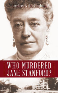 Title: Who Murdered Jane Stanford? An Answer Imagined, Author: Dorothea Buckingham