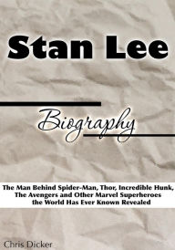 Title: Stan Lee Biography: The Man Behind Spider-Man, Thor, Incredible Hunk, The Avengers and Other Marvel Superheroes the World Has Ever Known Revealed, Author: Chris Dicker
