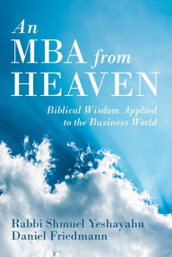 Title: An MBA from Heaven: Biblical Wisdom Applied to the Business World, Author: Rabbi Shmulik Yeshayahu