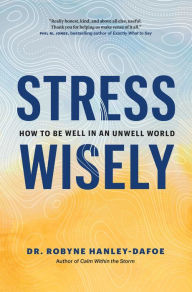 Title: Stress Wisely: How to Be Well in an Unwell World, Author: Robyne Hanley-Dafoe