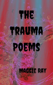 Title: The Trauma Poems, Author: Maggie Ray