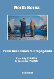 Title: North Korea from Economics to Propaganda from July 27th 1953 to December 17th 2011, Author: Pablo Ruiz