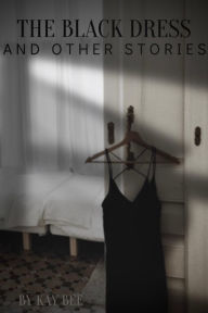 Title: The Black Dress and Other Stories, Author: Kay Bee