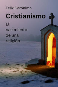 Title: Cristianismo: el nacimiento de una religión, Author: Félix Gerónimo