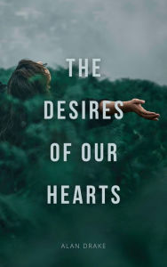 Title: The Desires of Our Hearts, Author: Alan Drake