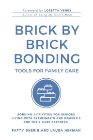 Title: Brick by Brick Bonding: Tools for Family Care: Activities for Seniors Living with Alzheimer's and Dementia and Their Care Partners, Author: Patty Sherin
