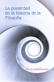 Title: La posverdad en la historia de la Filosofía, Author: Félix Gerónimo