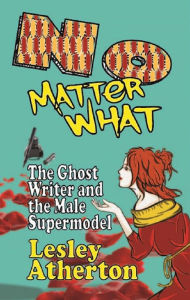 Title: No Matter What: The Ghost Writer and the Male Supermodel, Author: Lesley Atherton