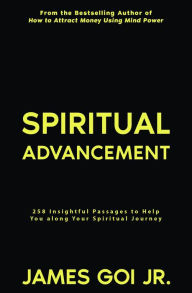 Title: Spiritual Advancement: 258 Insightful Passages to Help You along Your Spiritual Journey, Author: James Goi Jr.