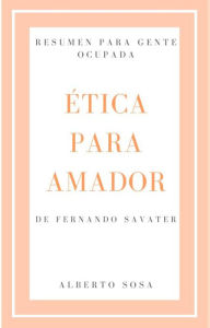 Title: Resumen de Ética para Amador, por Fernando Savater, Author: Alberto Sosa