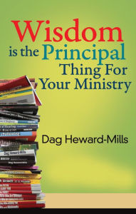 Title: Wisdom Is the Principal Thing for Your Ministry, Author: Dag Heward-Mills