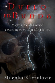 Title: Duelo en Bunda y otros relatos oscuros y fantásticos, Author: Milenko Karzulovic