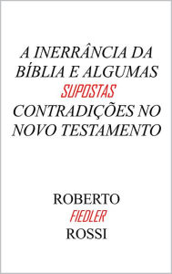 Title: A Inerrância da Bíblia e algumas supostas contradições no Novo Testamento, Author: Roberto Fiedler Rossi