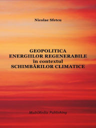 Title: Geopolitica energiilor regenerabile in contextul schimbarilor climatice, Author: Nicolae Sfetcu