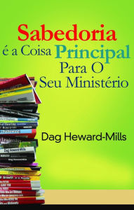 Title: Sabedoria É a Coisa Principal para o Seu Ministério, Author: Dag Heward-Mills