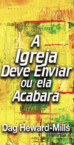 Title: A Igreja Deve Enviar, Ou Ela Acabará, Author: Dag Heward-Mills