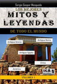 Title: Los Mejores Mitos Y Leyendas De Todo El Mundo, Volumen 1. Antigua Grecia, Antigua Roma, Antiguo Egipto, América Y China, Author: Sergio Gaspar Mosqueda