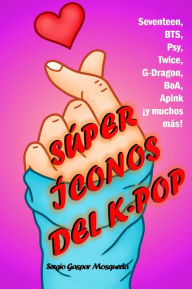 Title: Súper íconos del K-pop. Seventeen, BTS, Psy, Twice, G-Dragon, BoA, Apink ¡y muchos más!, Author: Sergio Gaspar Mosqueda