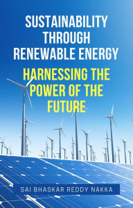 Title: Sustainability Through Renewable Energy Harnessing the Power of the Future, Author: Sai Bhaskar Reddy Nakka