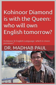 Title: Kohinoor Diamond Is with the Queen: Who Will Own English Tomorrow?, Author: Dr. Madhab Paul